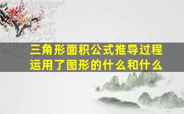 三角形面积公式推导过程运用了图形的什么和什么