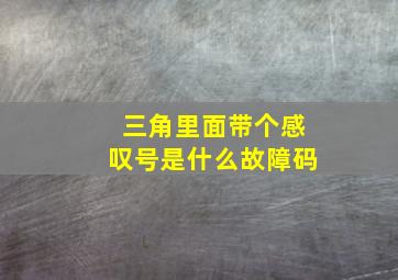 三角里面带个感叹号是什么故障码