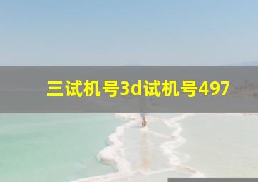 三试机号3d试机号497