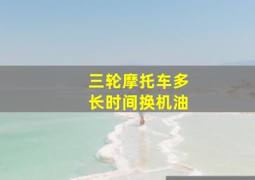 三轮摩托车多长时间换机油