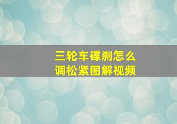 三轮车碟刹怎么调松紧图解视频