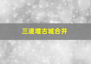 三道堰古城合并