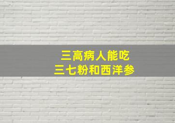 三高病人能吃三七粉和西洋参