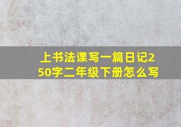 上书法课写一篇日记250字二年级下册怎么写