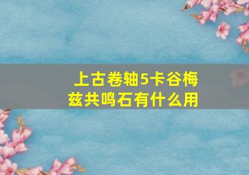 上古卷轴5卡谷梅兹共鸣石有什么用