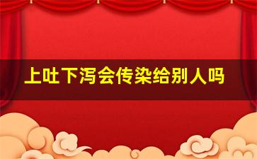 上吐下泻会传染给别人吗