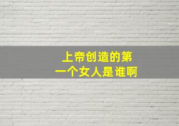 上帝创造的第一个女人是谁啊