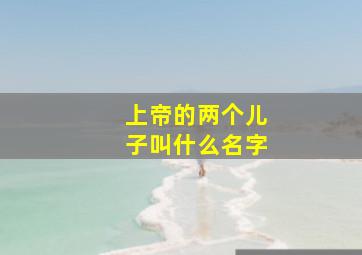 上帝的两个儿子叫什么名字