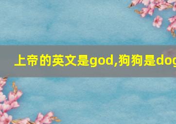 上帝的英文是god,狗狗是dog