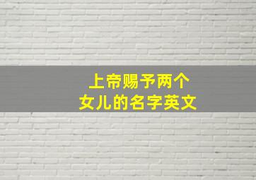 上帝赐予两个女儿的名字英文