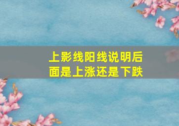 上影线阳线说明后面是上涨还是下跌