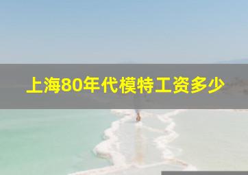 上海80年代模特工资多少