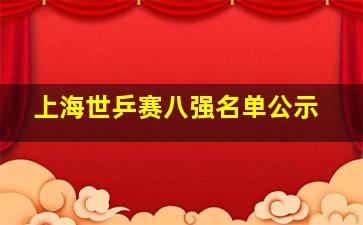 上海世乒赛八强名单公示