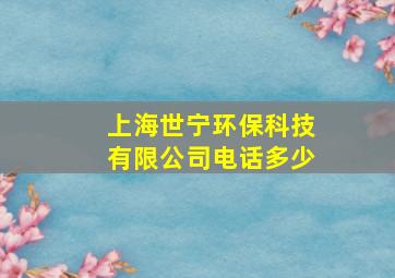 上海世宁环保科技有限公司电话多少