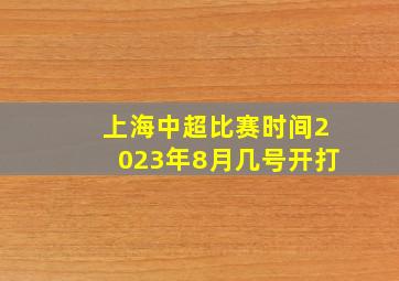 上海中超比赛时间2023年8月几号开打