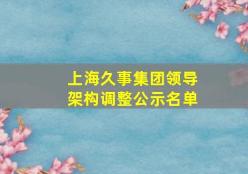 上海久事集团领导架构调整公示名单