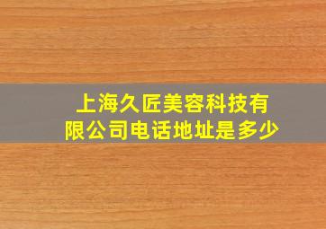 上海久匠美容科技有限公司电话地址是多少