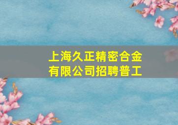 上海久正精密合金有限公司招聘普工