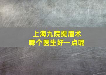 上海九院提眉术哪个医生好一点呢