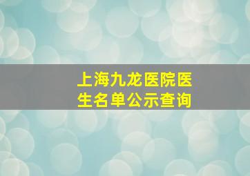 上海九龙医院医生名单公示查询