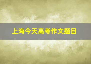 上海今天高考作文题目