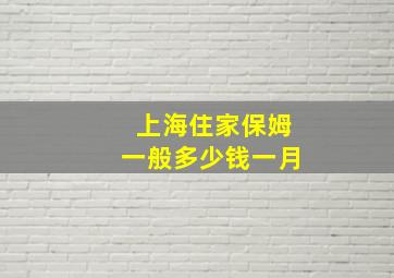 上海住家保姆一般多少钱一月