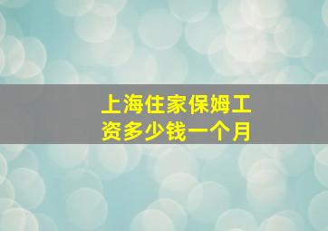 上海住家保姆工资多少钱一个月