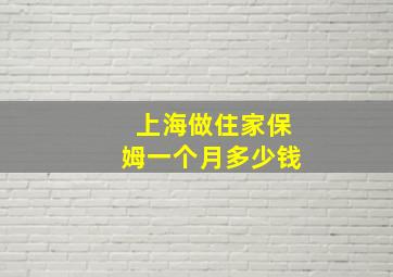 上海做住家保姆一个月多少钱