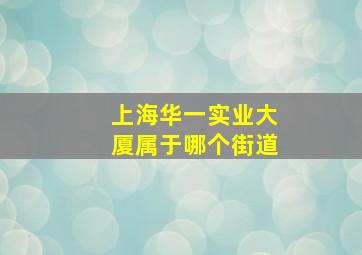 上海华一实业大厦属于哪个街道