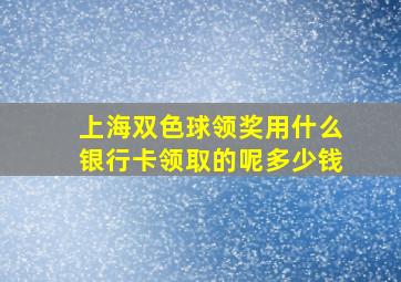 上海双色球领奖用什么银行卡领取的呢多少钱