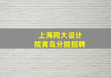 上海同大设计院青岛分院招聘