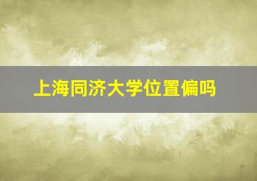 上海同济大学位置偏吗