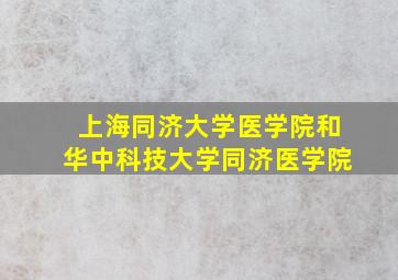 上海同济大学医学院和华中科技大学同济医学院