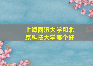 上海同济大学和北京科技大学哪个好