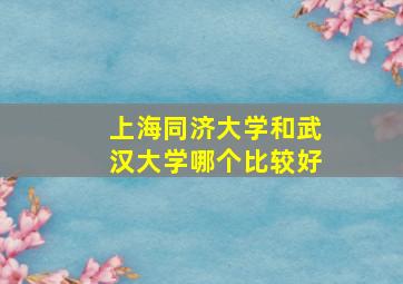 上海同济大学和武汉大学哪个比较好