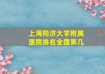 上海同济大学附属医院排名全国第几