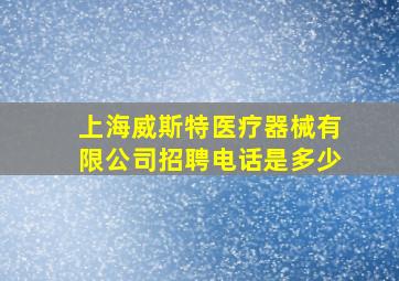 上海威斯特医疗器械有限公司招聘电话是多少