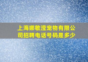 上海娜敏滢宠物有限公司招聘电话号码是多少