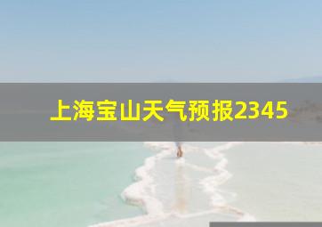 上海宝山天气预报2345