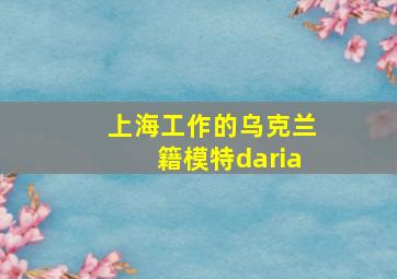 上海工作的乌克兰籍模特daria