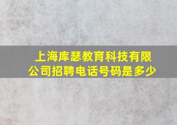 上海库瑟教育科技有限公司招聘电话号码是多少