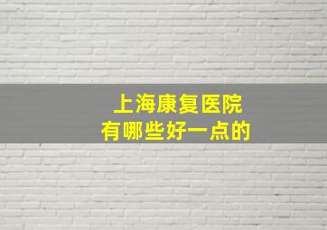 上海康复医院有哪些好一点的