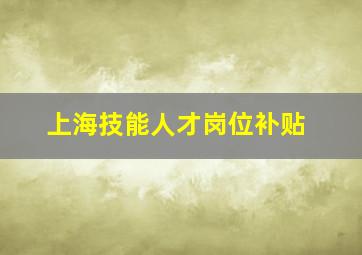 上海技能人才岗位补贴