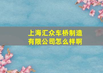 上海汇众车桥制造有限公司怎么样啊