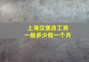 上海汉堡店工资一般多少钱一个月