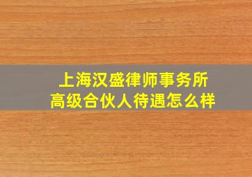 上海汉盛律师事务所高级合伙人待遇怎么样