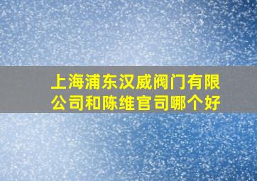 上海浦东汉威阀门有限公司和陈维官司哪个好