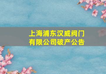 上海浦东汉威阀门有限公司破产公告