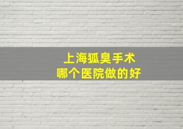 上海狐臭手术哪个医院做的好