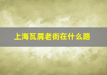 上海瓦屑老街在什么路